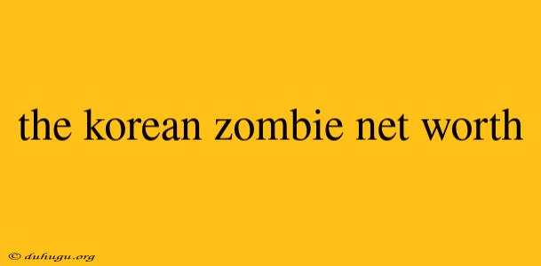 The Korean Zombie Net Worth