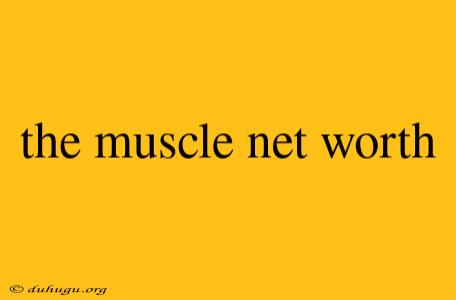 The Muscle Net Worth