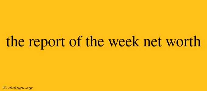 The Report Of The Week Net Worth