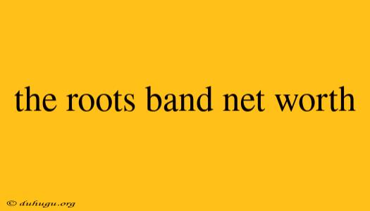 The Roots Band Net Worth