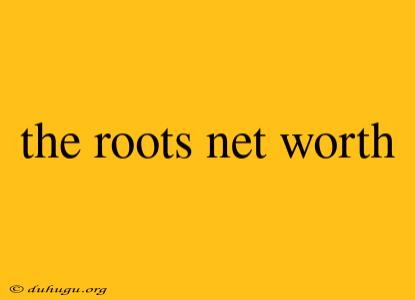 The Roots Net Worth