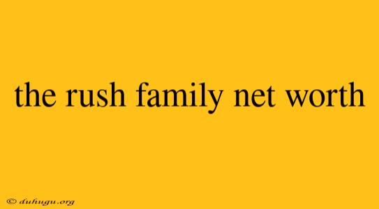 The Rush Family Net Worth