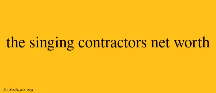 The Singing Contractors Net Worth