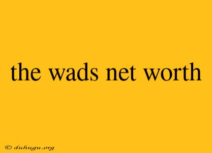 The Wads Net Worth