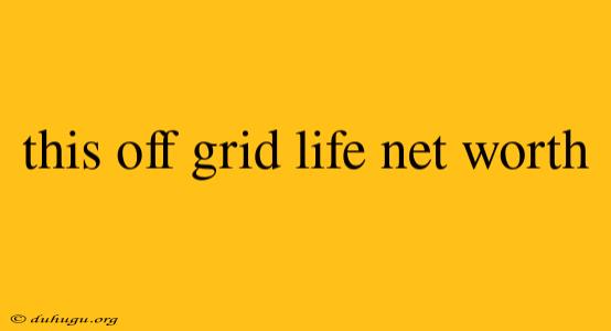 This Off Grid Life Net Worth