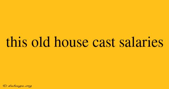 This Old House Cast Salaries