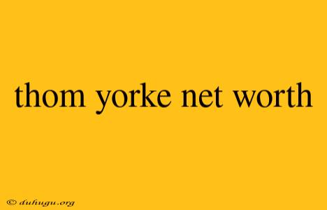 Thom Yorke Net Worth