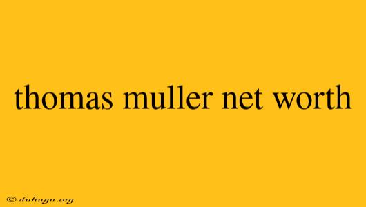 Thomas Muller Net Worth