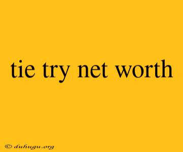 Tie Try Net Worth