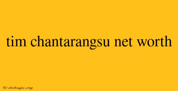 Tim Chantarangsu Net Worth