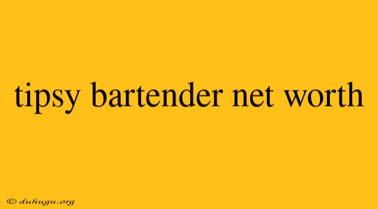 Tipsy Bartender Net Worth