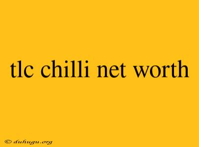 Tlc Chilli Net Worth