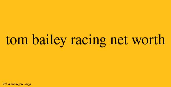 Tom Bailey Racing Net Worth