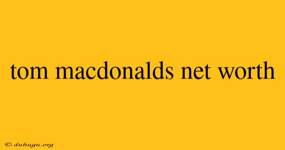 Tom Macdonalds Net Worth