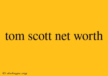 Tom Scott Net Worth