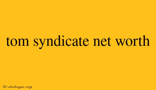 Tom Syndicate Net Worth