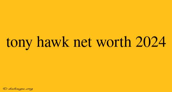 Tony Hawk Net Worth 2024