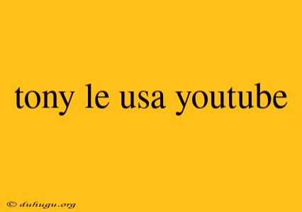 Tony Le Usa Youtube