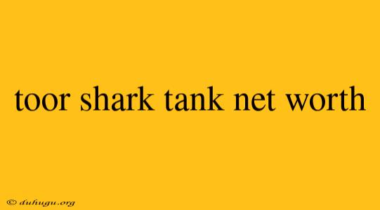 Toor Shark Tank Net Worth