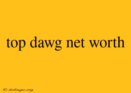 Top Dawg Net Worth