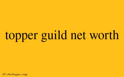 Topper Guild Net Worth