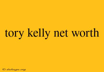 Tory Kelly Net Worth