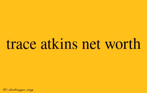 Trace Atkins Net Worth