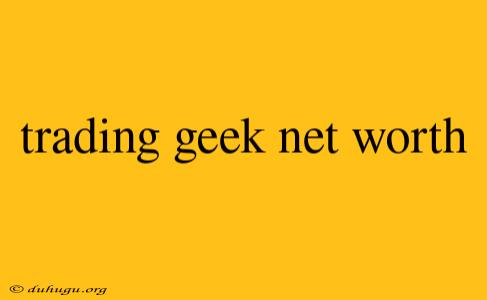 Trading Geek Net Worth