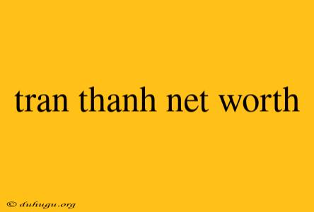 Tran Thanh Net Worth