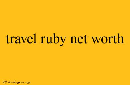 Travel Ruby Net Worth