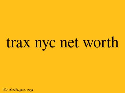 Trax Nyc Net Worth