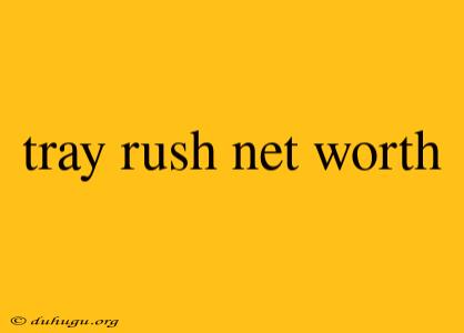 Tray Rush Net Worth