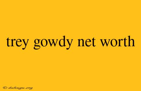 Trey Gowdy Net Worth