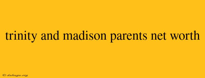 Trinity And Madison Parents Net Worth