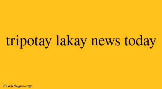 Tripotay Lakay News Today