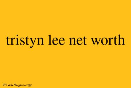 Tristyn Lee Net Worth