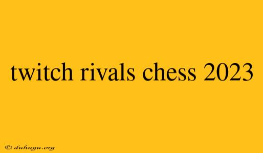 Twitch Rivals Chess 2023