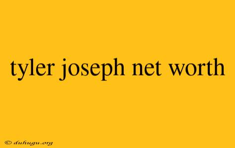 Tyler Joseph Net Worth