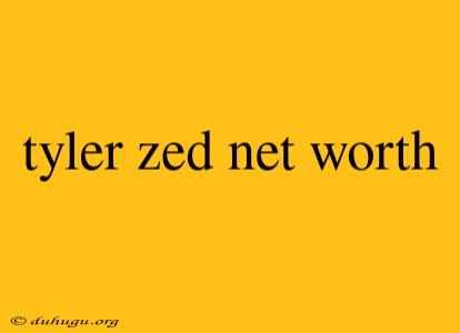 Tyler Zed Net Worth