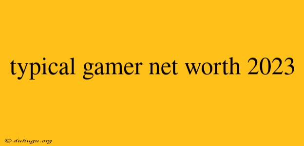 Typical Gamer Net Worth 2023