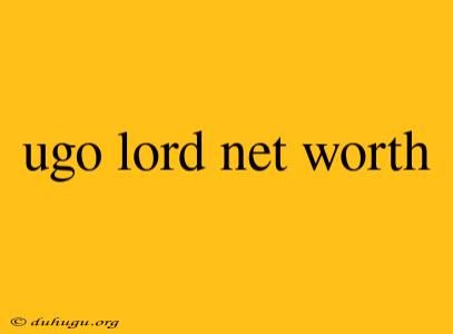 Ugo Lord Net Worth