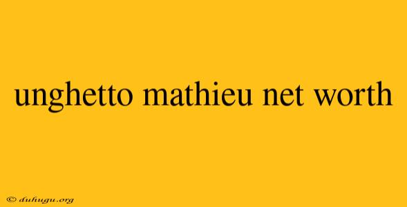 Unghetto Mathieu Net Worth