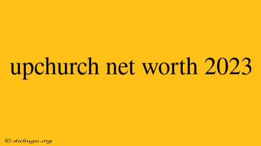 Upchurch Net Worth 2023