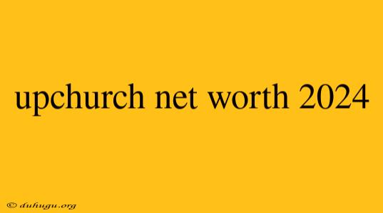 Upchurch Net Worth 2024