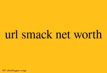 Url Smack Net Worth