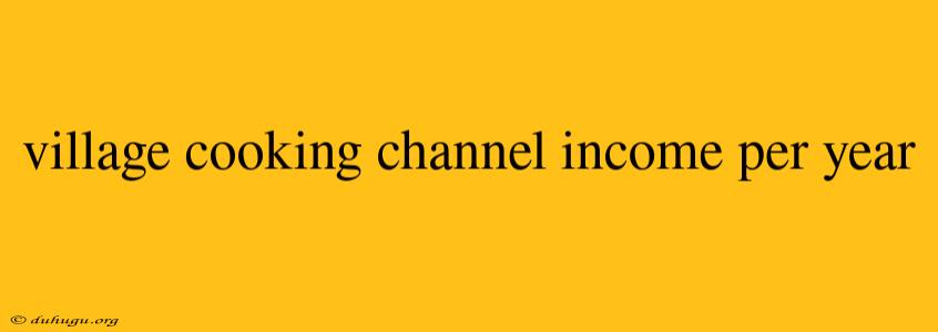 Village Cooking Channel Income Per Year