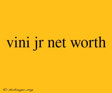 Vini Jr Net Worth