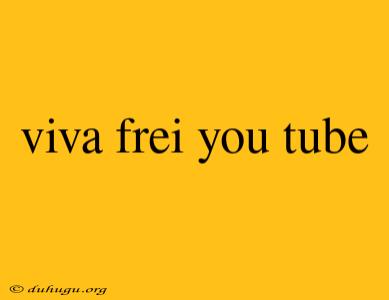 Viva Frei You Tube