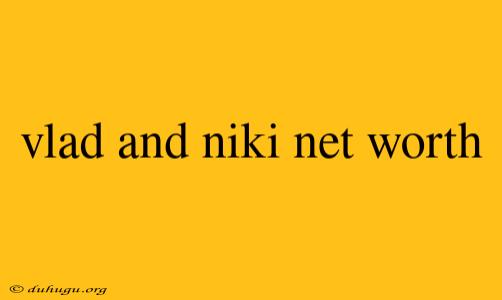 Vlad And Niki Net Worth