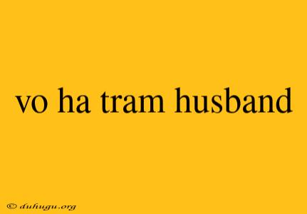 Vo Ha Tram Husband